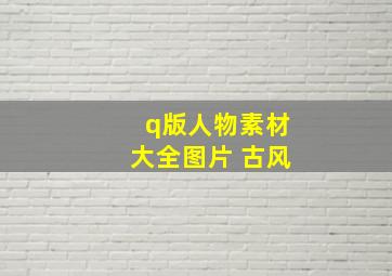 q版人物素材大全图片 古风